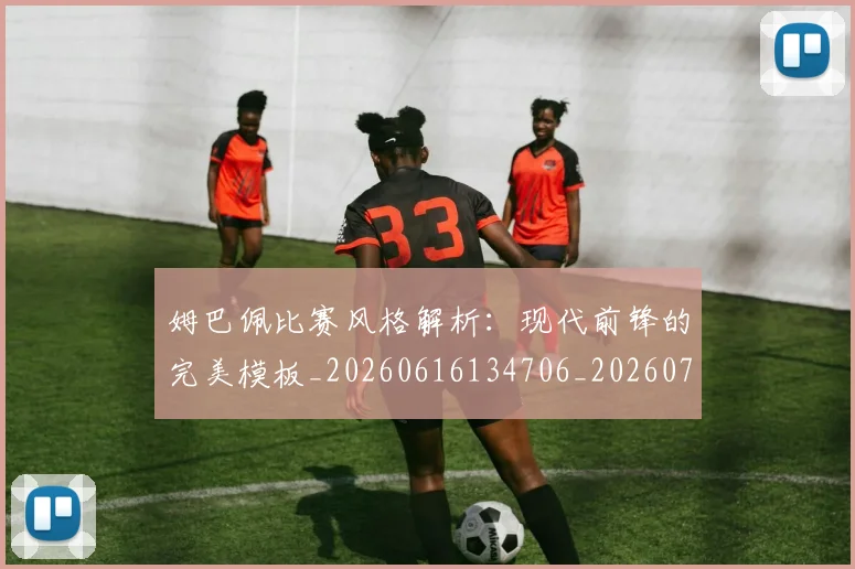 姆巴佩比赛风格解析:现代前锋的完美模板_20260616134706_20260703231858_20260720190027