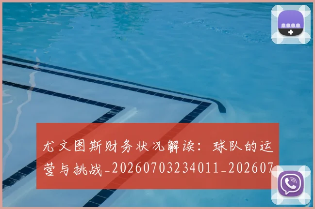尤文图斯财务状况解读：球队的运营与挑战_20260703234011_20260722151727