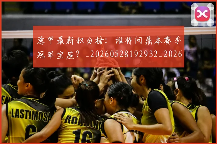 意甲最新积分榜：谁将问鼎本赛季冠军宝座？_20260528192932_20260704175137