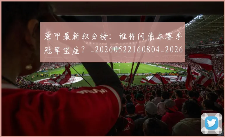 意甲最新积分榜:谁将问鼎本赛季冠军宝座?_20260522160804_20260723175631