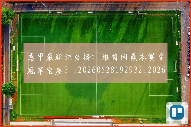 意甲最新积分榜：谁将问鼎本赛季冠军宝座？_20260528192932_20260704175137