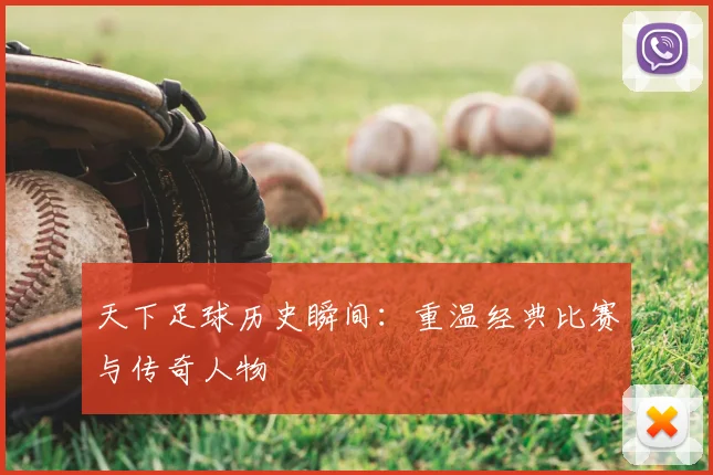 天下足球历史瞬间:重温经典比赛与传奇人物
