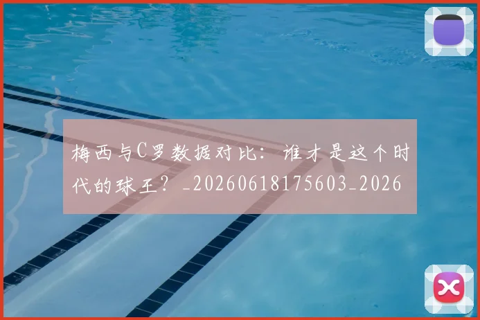 梅西与C罗数据对比:谁才是这个时代的球王?_20260618175603_20260731180138