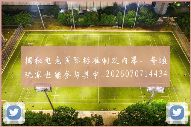 揭秘电竞国际标准制定内幕，普通玩家也能参与其中_20260707144341